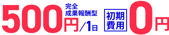 500円/1日完全成果報酬型 初期費用0円